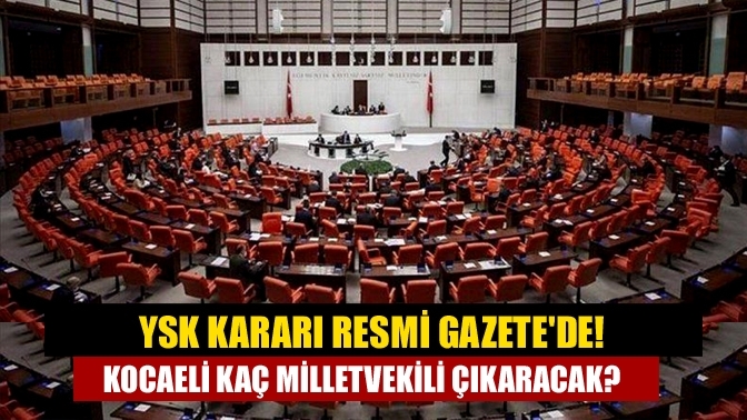 YSK Kararı Resmi Gazete'de! Kocaeli kaç milletvekili çıkaracak?