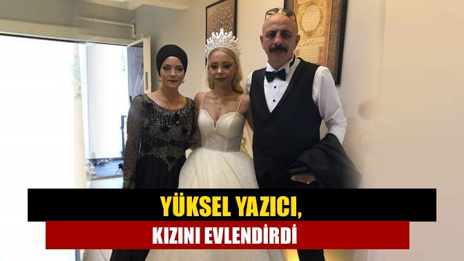 Yüksel Yazıcı, kızını evlendirdi