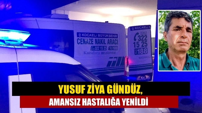 Yusuf Ziya Gündüz, amansız hastalığa yenildi