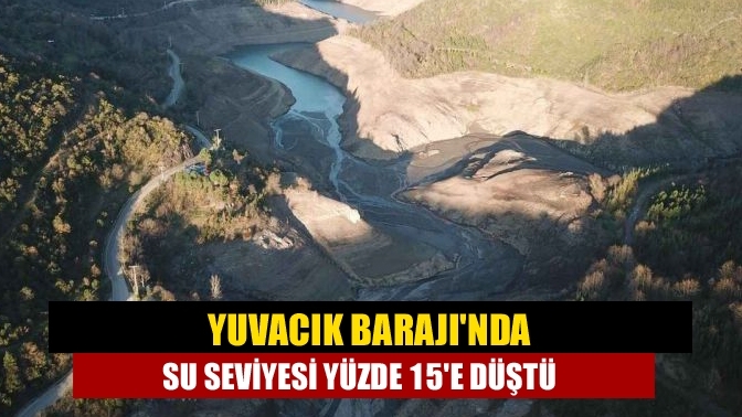 Yuvacık Barajı'nda su seviyesi yüzde 15'e düştü