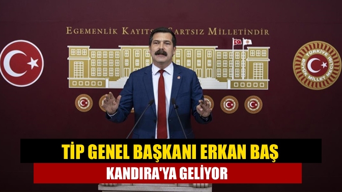 TİP Genel Başkanı Erkan Baş Kandıraya geliyor