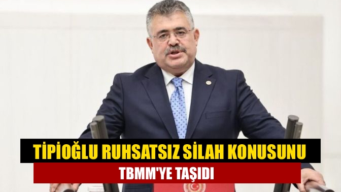 Tipioğlu ruhsatsız silah konusunu TBMMye taşıdı