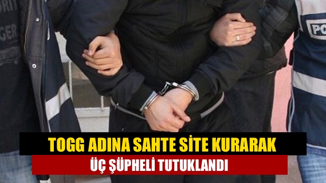 Togg adına sahte site kurarak Üç şüpheli tutuklandı