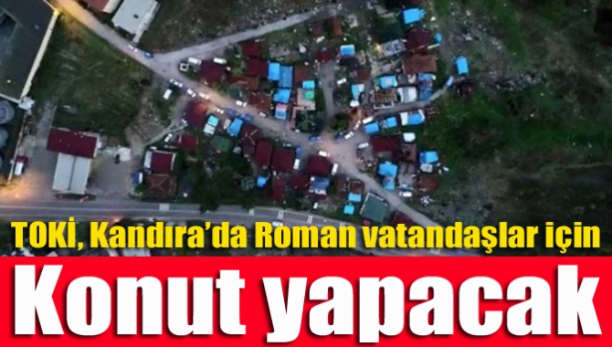 TOKİ, Kandıra’da Roman vatandaşlar için konut yapacak