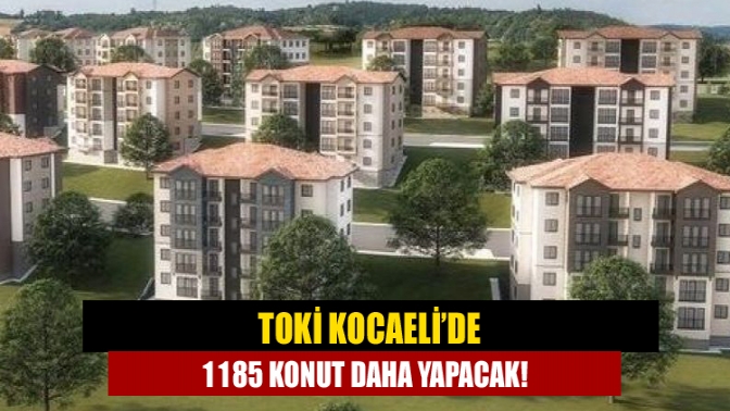 TOKİ Kocaeli’de 1185 konut daha yapacak!