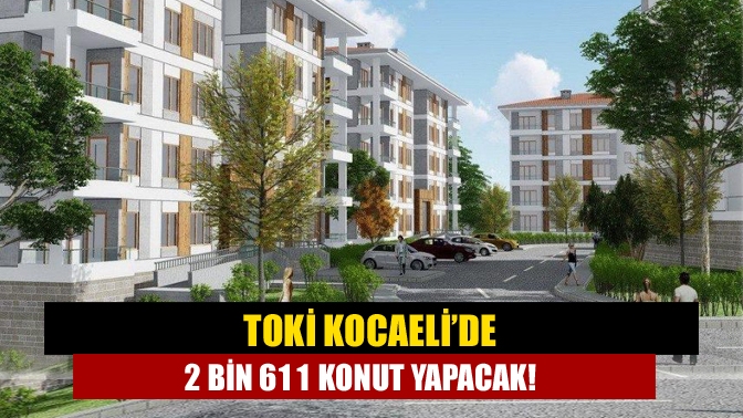 TOKİ Kocaeli’de 2 bin 611 konut yapacak!