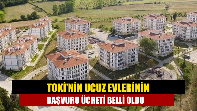 TOKİ’nin ucuz evlerinin başvuru ücreti belli oldu