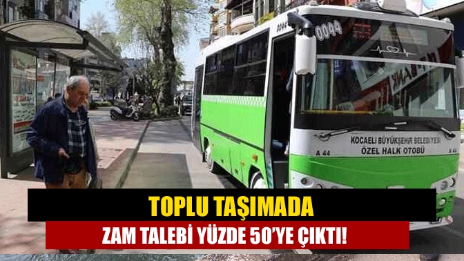 Toplu taşımada zam talebi yüzde 50’ye çıktı!