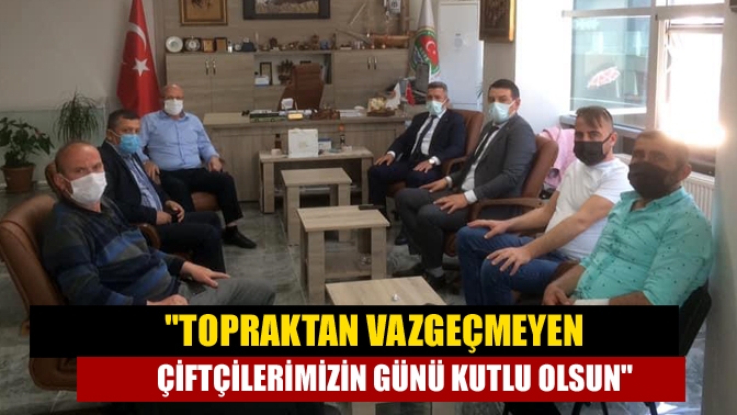 Topraktan vazgeçmeyen çiftçilerimizin günü kutlu olsun