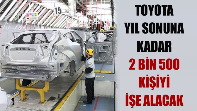 Toyota yıl sonuna kadar 2 bin 500 kişiyi işe alacak