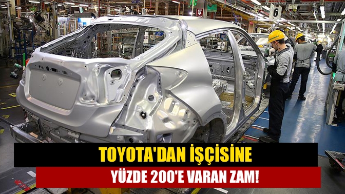 Toyota'dan işçisine yüzde 200'e varan zam!