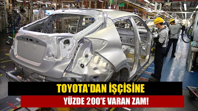 Toyotadan işçisine yüzde 200e varan zam!