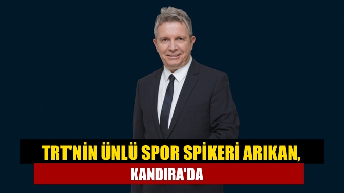 TRTnin ünlü spor spikeri Arıkan, Kandırada