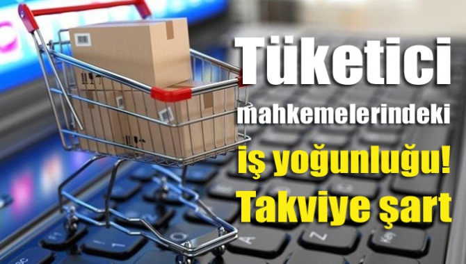 Tüketici mahkemelerindeki iş yoğunluğu! Takviye şart