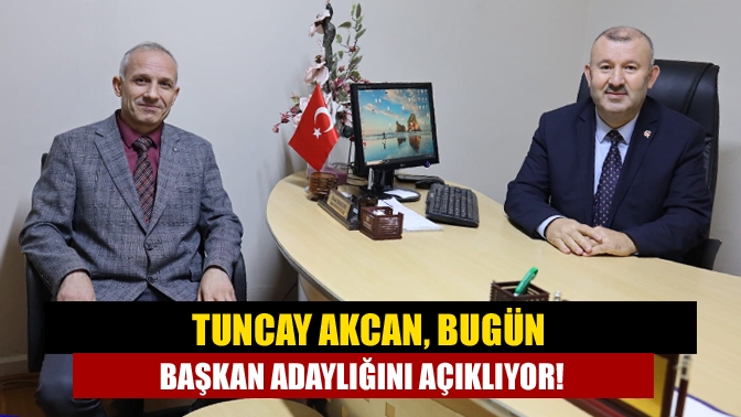 Tuncay Akcan, Bugün Başkan Adaylığını Açıklıyor!