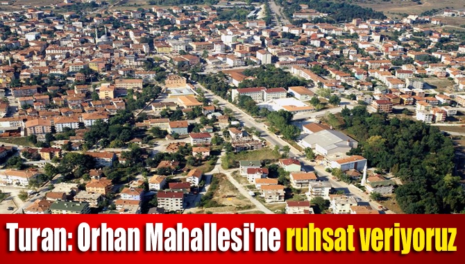 Turan: Orhan Mahallesi'ne ruhsat veriyoruz