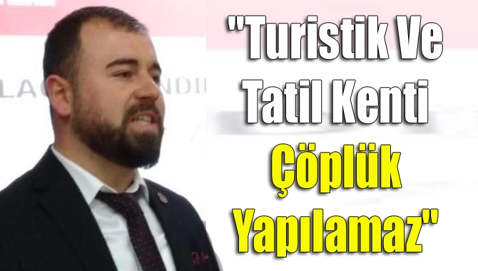 "Turistik Ve Tatil Kenti Çöplük Yapılamaz"