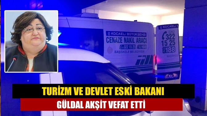 Turizm ve Devlet Eski Bakanı Güldal Akşit vefat etti