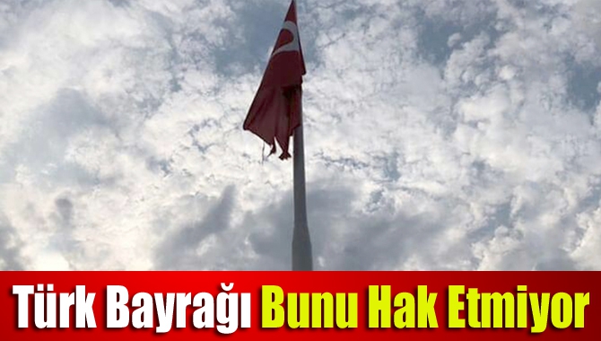 Türk Bayrağı bunu hak etmiyor