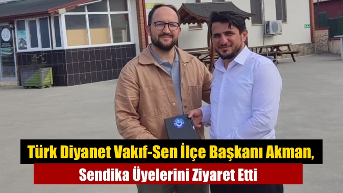 Türk Diyanet Vakıf-Sen İlçe Başkanı Akman, Sendika Üyelerini Ziyaret Etti