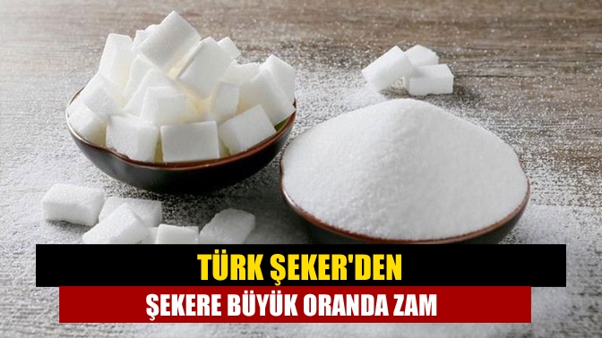 Türk Şeker'den şekere büyük oranda zam