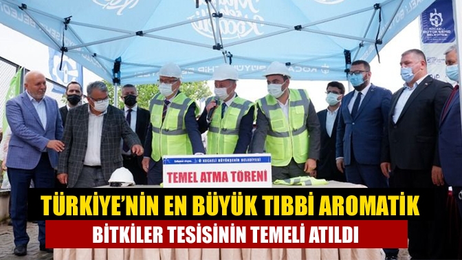 Türkiye’nin en büyük tıbbi aromatik bitkiler tesisinin temeli atıldı