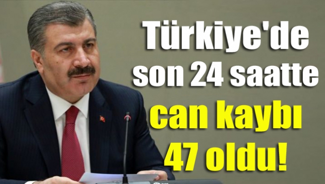Türkiye'de son 24 saatte can kaybı 47 oldu!