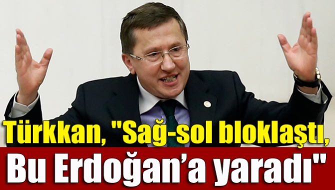 Türkkan, "Sağ-sol bloklaştı, bu Erdoğan’a yaradı"