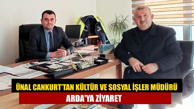 Ünal Cankurt’tan Kültür ve Sosyal İşler Müdürü Ardaya ziyaret