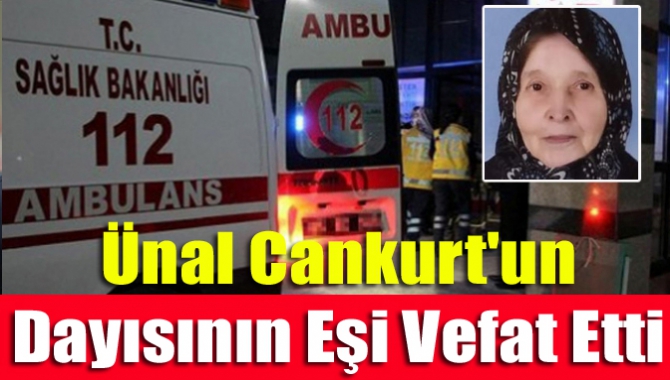 Ünal Cankurt'un Dayısının Eşi Vefat Etti