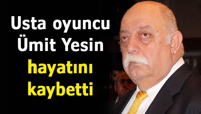 Usta oyuncu Ümit Yesin hayatını kaybetti