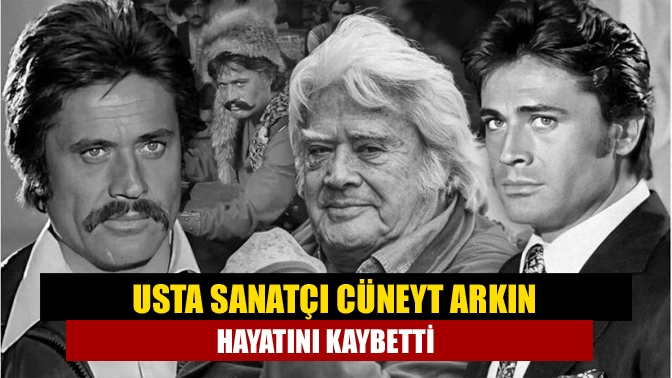 Usta sanatçı Cüneyt Arkın hayatını kaybetti