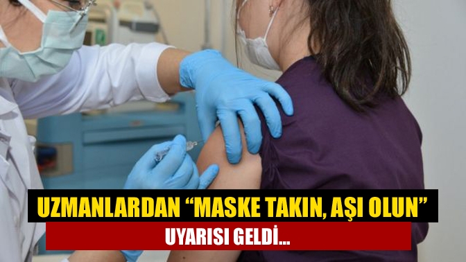 Uzmanlardan “Maske takın, aşı olun” uyarısı geldi...