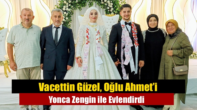 Vacettin Güzel, Oğlu Ahmet’i Yonca Zengin ile Evlendirdi