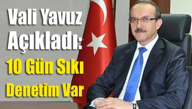 Vali Yavuz açıkladı: 10 gün sıkı denetim var