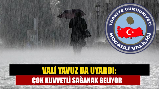 Vali Yavuz da uyardı: Çok kuvvetli sağanak geliyor