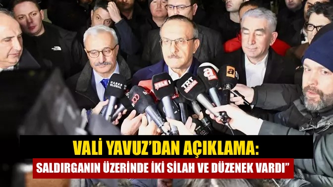 Vali Yavuz’dan açıklama: Saldırganın üzerinde iki silah ve düzenek vardı”