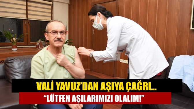 Vali Yavuz’dan aşıya çağrı… “Lütfen aşılarımızı olalım!”