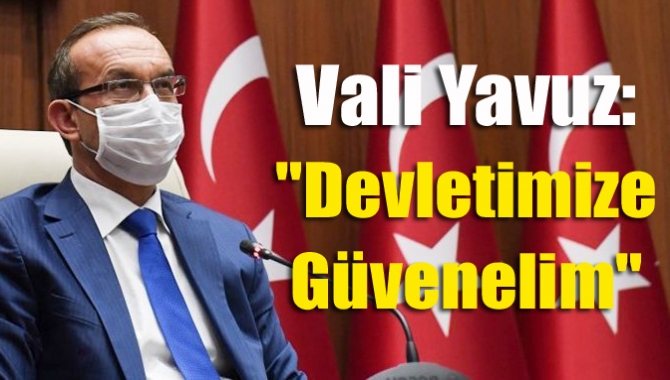 Vali Yavuz: "Devletimize güvenelim"