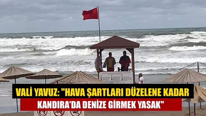 Vali Yavuz: Hava şartları düzelene kadar Kandırada denize girmek yasak