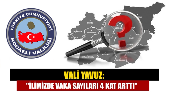 Vali Yavuz: İlimizde vaka sayıları 4 kat arttı