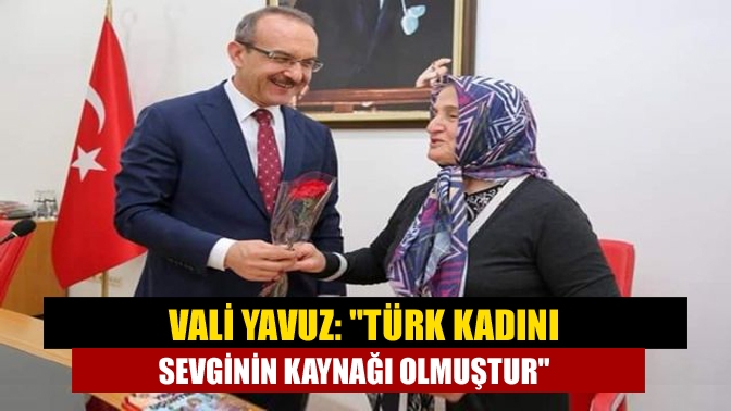 Vali Yavuz: Türk kadını sevginin kaynağı olmuştur