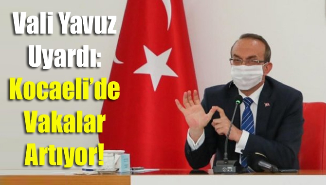 Vali Yavuz uyardı: Kocaeli’de vakalar artıyor!