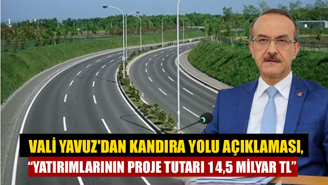 Vali Yavuzdan Kandıra Yolu Açıklaması “Yatırımlarının proje tutarı 14,5 milyar TL”