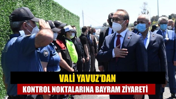 Vali Yavuzdan kontrol noktalarına bayram ziyareti