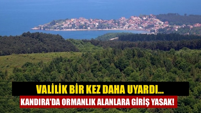 Valilik bir kez daha uyardı… Kandırada ormanlık alanlara giriş yasak!
