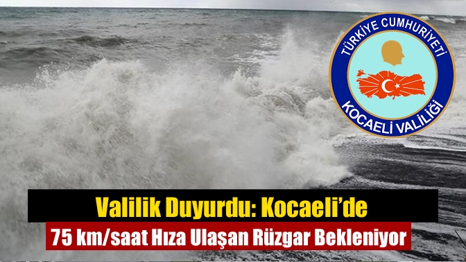 Valilik Duyurdu: Kocaeli’de 75 km/saat Hıza Ulaşan Rüzgar Bekleniyor