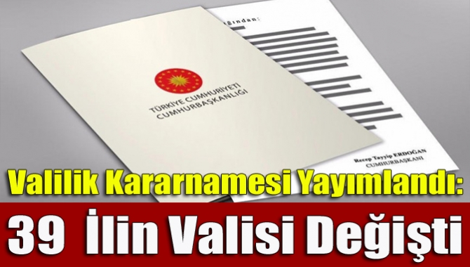 Valilik kararnamesi yayımlandı: 39 ilin valisi değişti