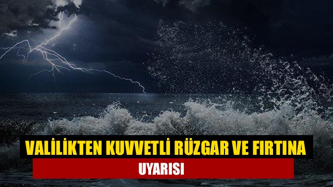 Valilikten kuvvetli rüzgar ve fırtına uyarısı