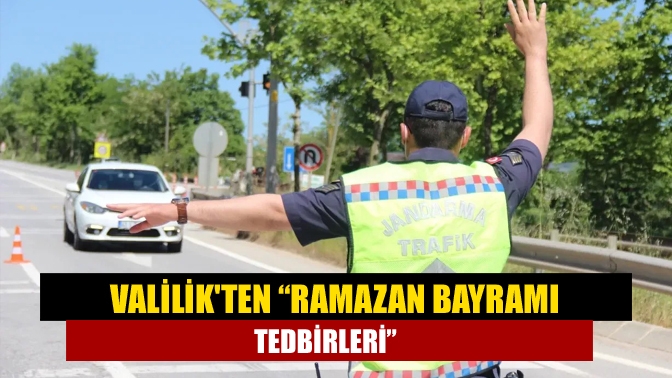 Valilikten “Ramazan Bayramı Tedbirleri”